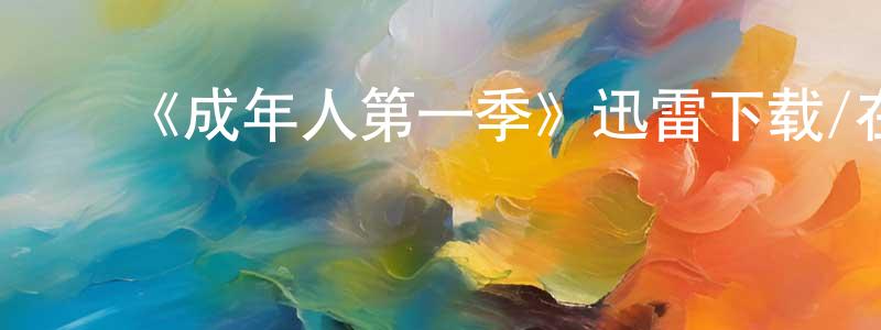 ﻿鲍贤俊发布﻿《成年人第一季》迅雷下载/在线观看-都市情感-美剧天堂